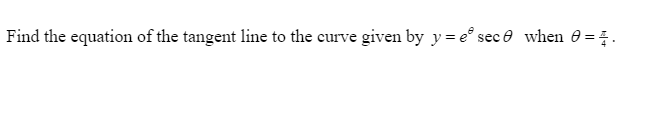 Find the equation of the tangent line to the curve given by y= e° sec e when 0 = .
