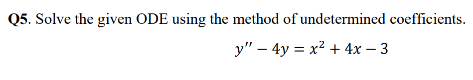 Q5. Solve the given ODE using the method of undetermined coefficients.
y" - 4y = x² + 4x − 3