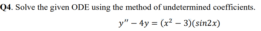 Q4. Solve the given ODE using the method of undetermined coefficients.
y" – 4y = (x² − 3)(sin2x)