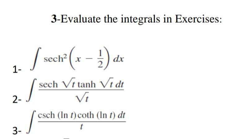 1-
2-
3-
3-Evaluate the integrals in Exercises:
[sech? (x - 1) dx
²
[³
sech Vt tanh Vt dt
Vt
csch (In t) coth (In t) dt
J
t