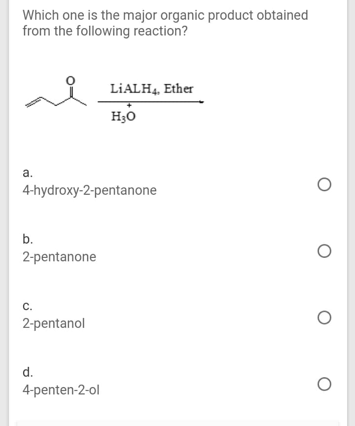 Which one is the major organic product obtained
from the following reaction?
LİALH4, Ether
H30
а.
4-hydroxy-2-pentanone
b.
2-pentanone
С.
2-pentanol
d.
4-penten-2-ol
