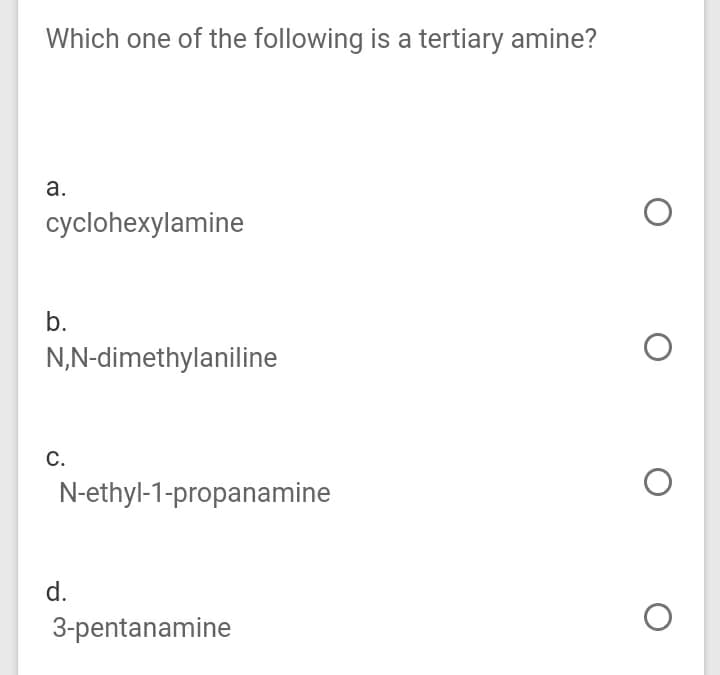 Which one of the following is a tertiary amine?
а.
cyclohexylamine
b.
N,N-dimethylaniline
С.
N-ethyl-1-propanamine
d.
3-pentanamine
