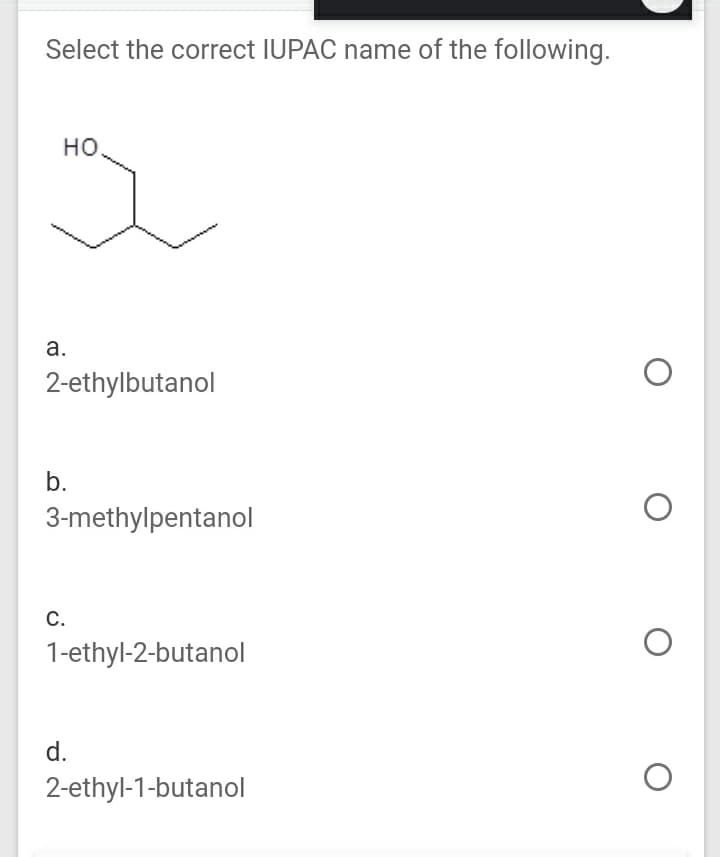 Select the correct IUPAC name of the following.
но
а.
2-ethylbutanol
b.
3-methylpentanol
С.
1-ethyl-2-butanol
d.
2-ethyl-1-butanol
