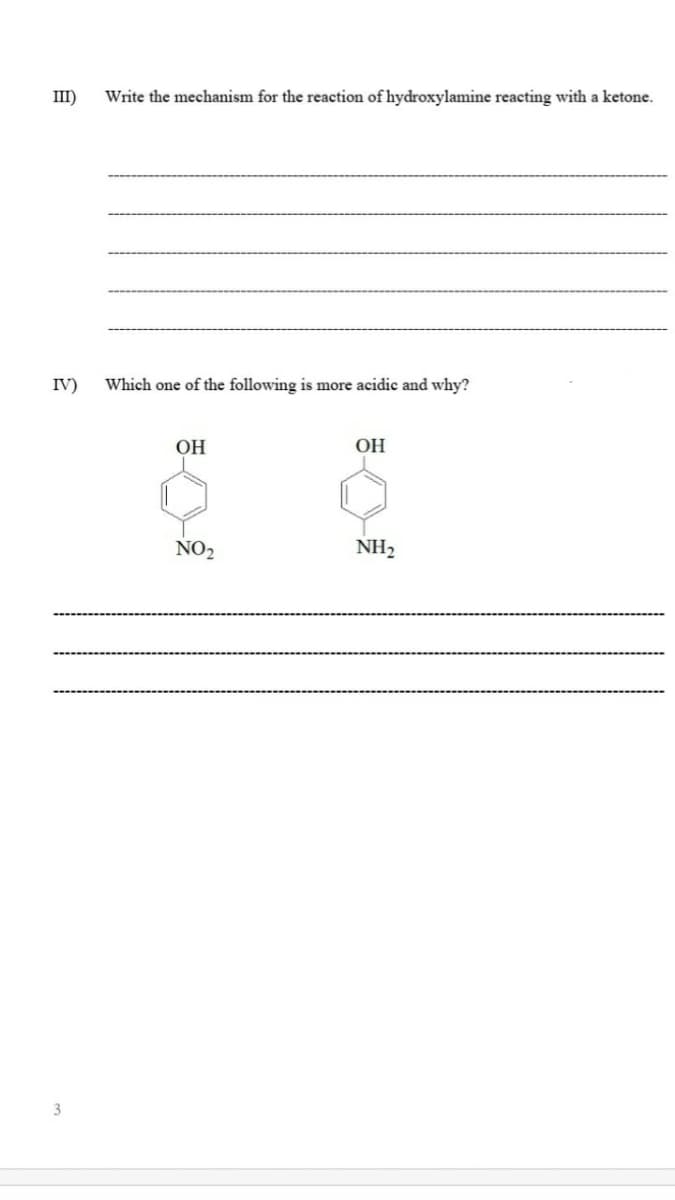 III)
Write the mechanism for the reaction of hydroxylamine reacting with a ketone.
IV)
Which one of the following is more acidic and why?
ОН
ОН
NO2
NH2
3
