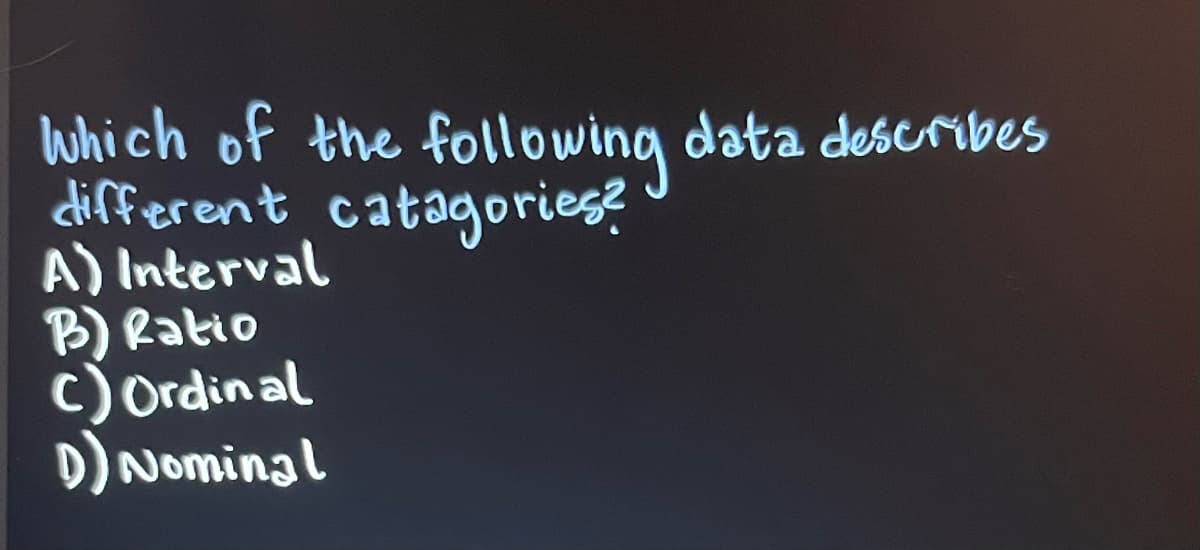 which of the following data describes
different catagories?
A) Interval
B) Ratio
c) Ordin al
D) Nominal
