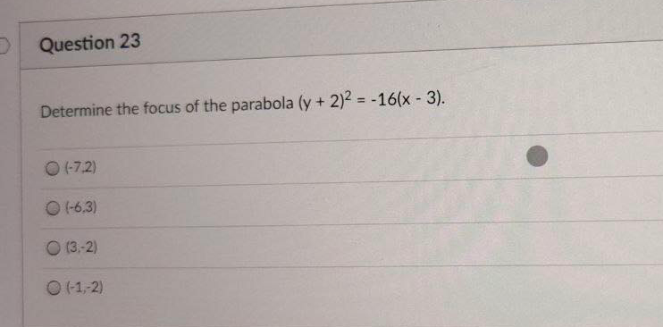 Question 23
Determine the focus of the parabola (y + 2)2 = -16(x - 3).
%3D
0 (-7,2)
(-6,3)
O (3,-2)
O (1,-2)
