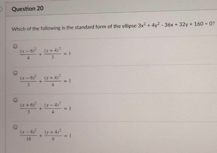DQuestion 20
Which of the following is the standard form of the ellipse 3x² + 4y? - 36x + 32y + 160 = 0?
(x-6) +4)
= 1
3.
(x-6) +4)²
= 1
3.
(x +6)-
(y-4)
3.
(x-6) y+4)²
16
6.
4.
