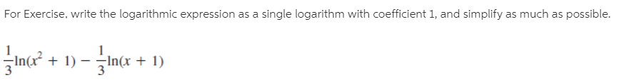 For Exercise, write the logarithmic expression as a single logarithm with coefficient 1, and simplify as much as possible.
Inc
-In(x + 1) – ¬In(x + 1)
