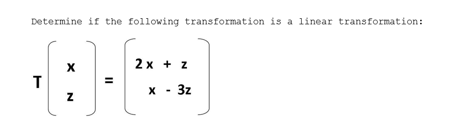 Determine if the following transformation is a linear transformation:
2 x + z
X - 3z
II
N
