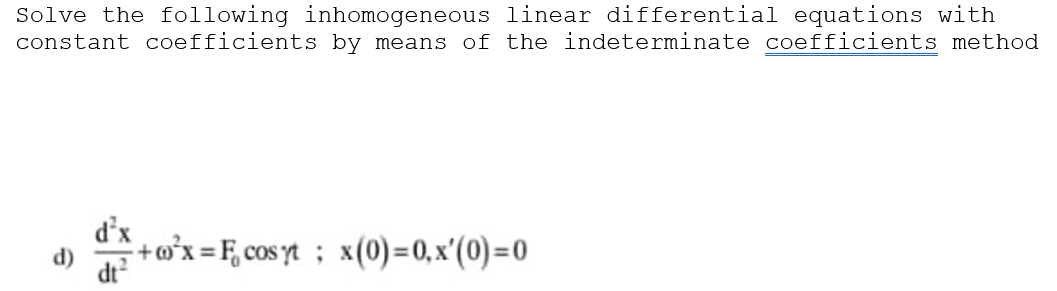 Solve the following inhomogeneous linear differential equations with
constant coefficients by means of the indeterminate coefficients method
d'x
+o'x = F, cos yt; x(0)=0, x'(0) =0
d)
dt?
