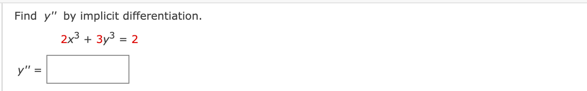 Find y" by implicit differentiation.
2x³ + 3y3 = 2
y" =
