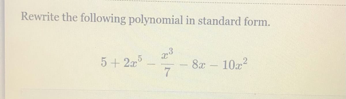 Rewrite the following polynomial in standard form.
5+ 2x5
8x-10x2
