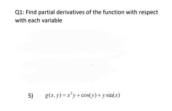 Q1: Find partial derivatives of the function with respect
with each variable
5)
g(x. y) = x*y+ cos(y)+ ysin(x)
