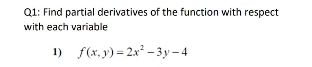Q1: Find partial derivatives of the function with respect
with each variable
1) f(x,y)= 2x² – 3y – 4
|
