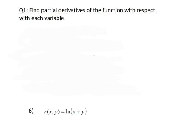 Q1: Find partial derivatives of the function with respect
with each variable
6)
r(x, y) = In(x + y)
