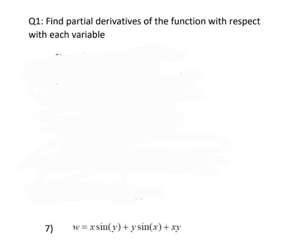 Q1: Find partial derivatives of the function with respect
with each variable
7)
w = x sin(y)+ ysin(x)+ xy
