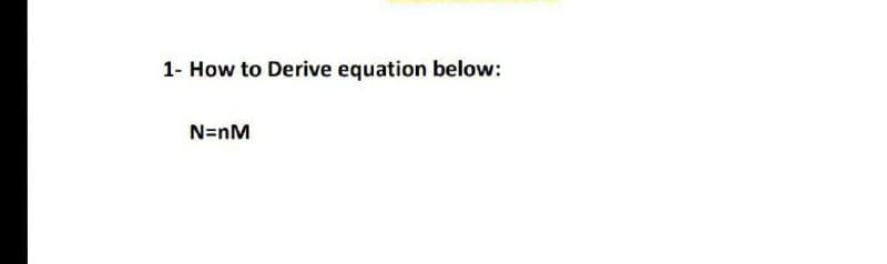 1- How to Derive equation below:
N=nM
