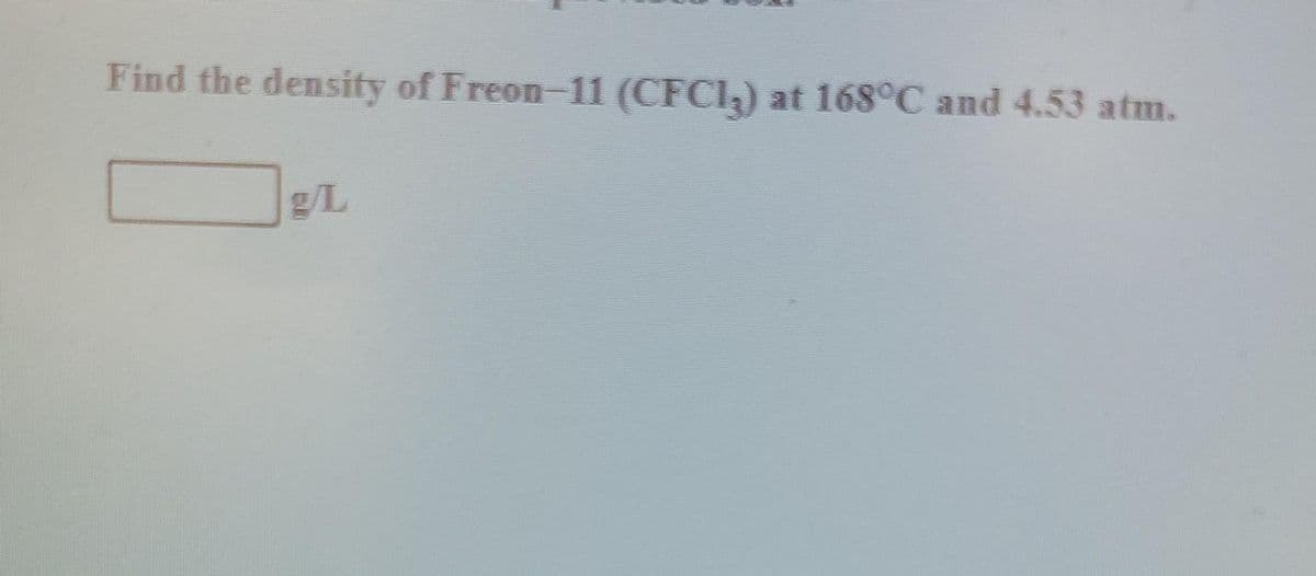 Find the density of Freon–11 (CFC13) at 168°C and 4.53 atm.
g/L