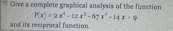 Give a complete graphical analysis of the function
P(x) = 2x¹ - 12 x³ - 67 x² - 14 x + 9
and its reciprocal function.