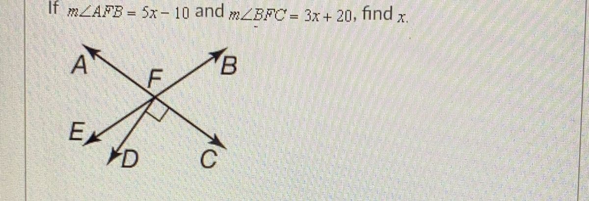 If m/AFB = 5x-10 and mBFC = 3x + 20, find x.
A
EX
D
F
C
B