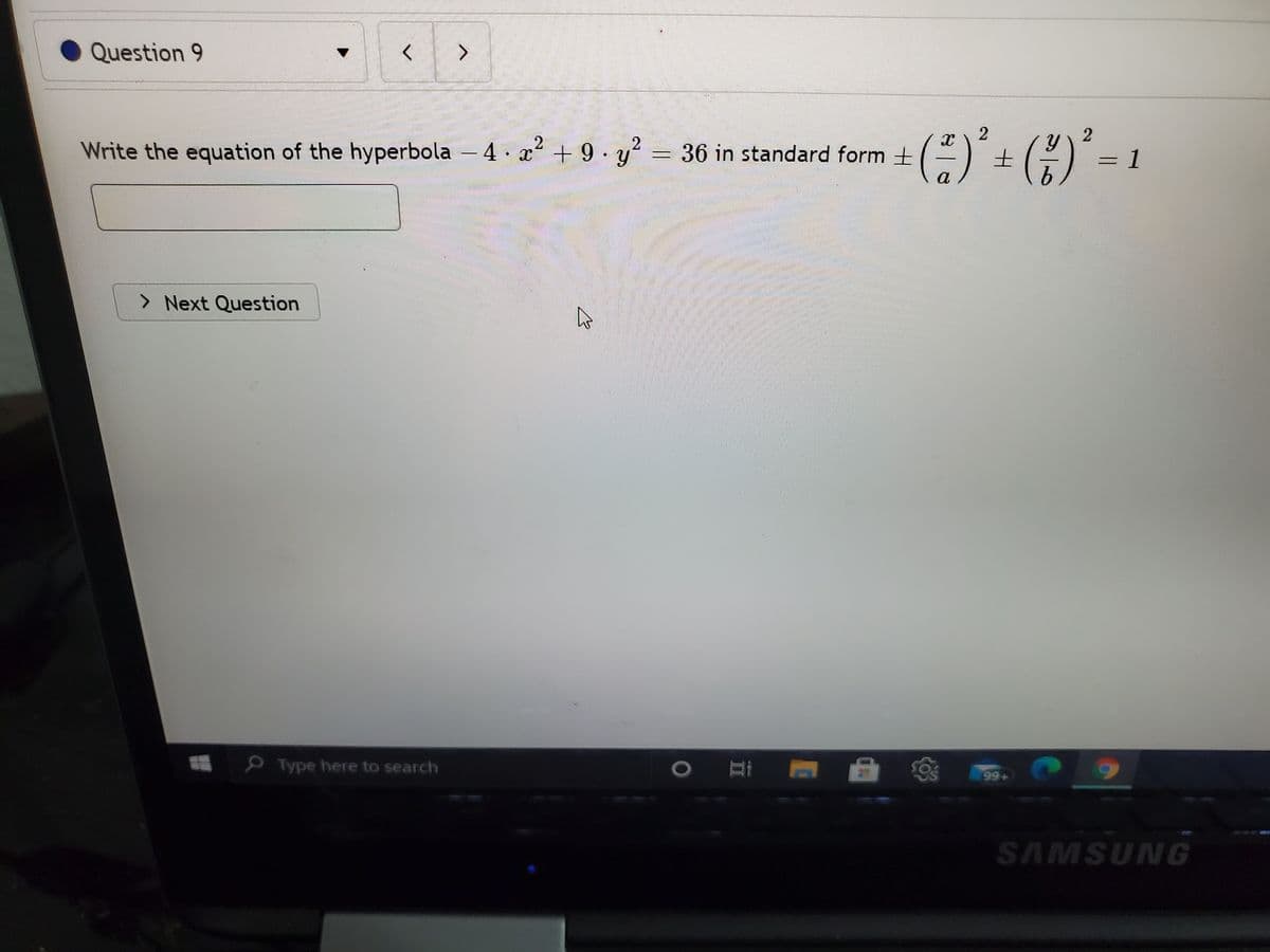 Question 9
Write the equation of the hyperbola - 4 x + 9· y
² = 36 in standard form +
1
a
> Next Question
Type here to search
99+
SAMSUNG
