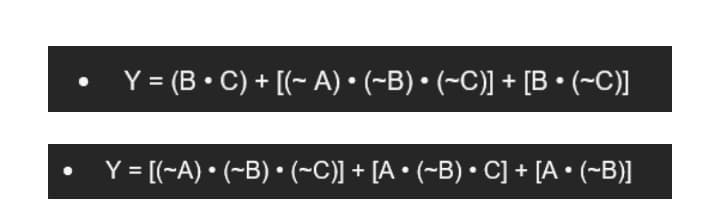 Y = (B • C) + [(~ A) • (~B) • (~C)] + [B• (~C)]
Y = [(-A) • (~B) • (~C)] + [A • (~B) • C] + [A • (~B)]
