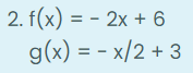 2. f(x) = - 2x + 6
g(x) = - x/2 + 3
