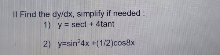 II Find the dy/dx, simplify if needed :
1) y= sect + 4tant
2) y=sin24x +(1/2)cos8x
