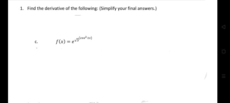 1. Find the derivative of the following: (Simplify your final answers.)
C.
f(x) = ev3(cos²2x)
