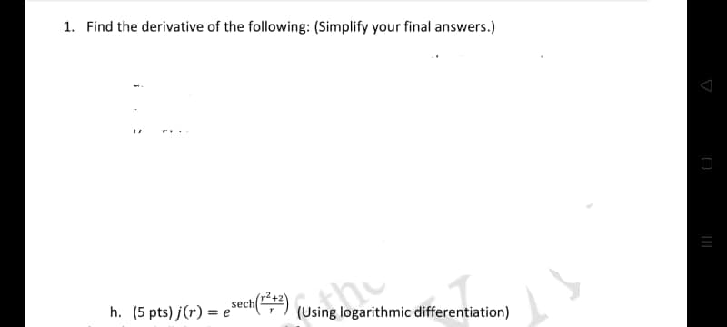 1. Find the derivative of the following: (Simplify your final answers.)
h. (5 pts) j(r) = e
sech()
(Using logarithmic differentiation)
