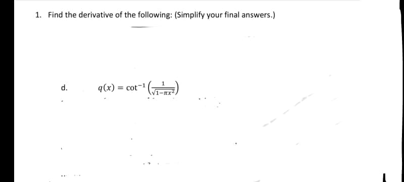 1. Find the derivative of the following: (Simplify your final answers.)
q(x) = cot-1 )
d.
V1-nx

