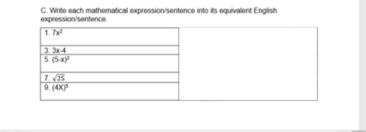 C. Write each mathematical expression/sentence into its equivalent English
expression/sentence.
1. 7x2
3. 3x-4
5. (5-x)
7. 25
9. (4X)
