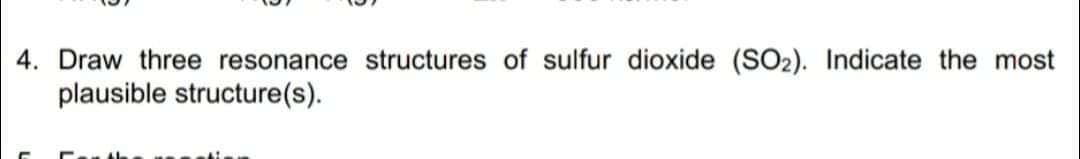 4. Draw three resonance structures of sulfur dioxide (SO2). Indicate the most
plausible structure(s).
