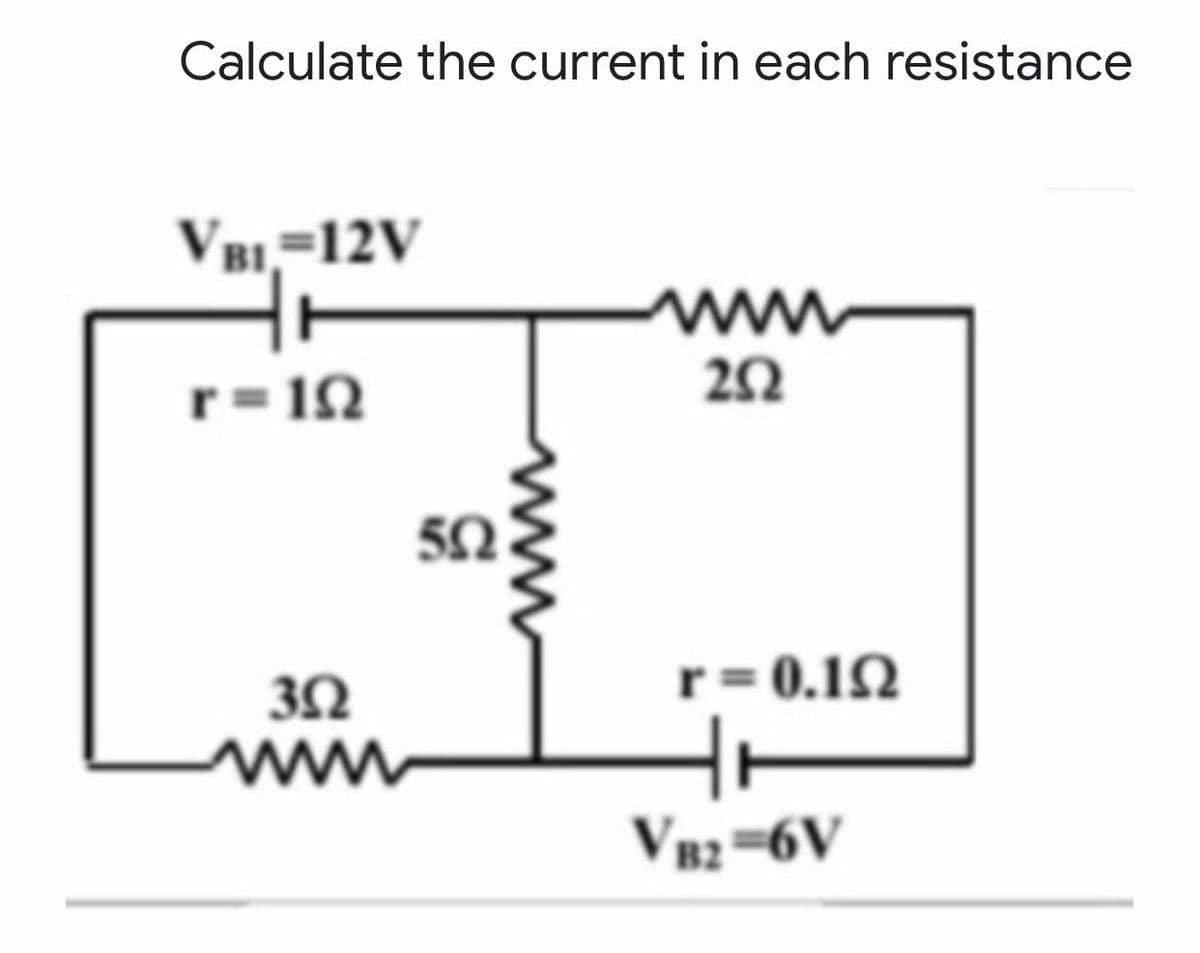 Calculate the current in each resistance
VBi,=12V
wwww
r= 10
50
r= 0.12
IN
ww
V82=6V
ww
