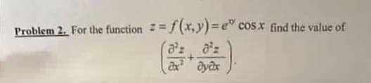 Problem 2. For the function z = f(x,y)=e" cosx find the value of
ax yax