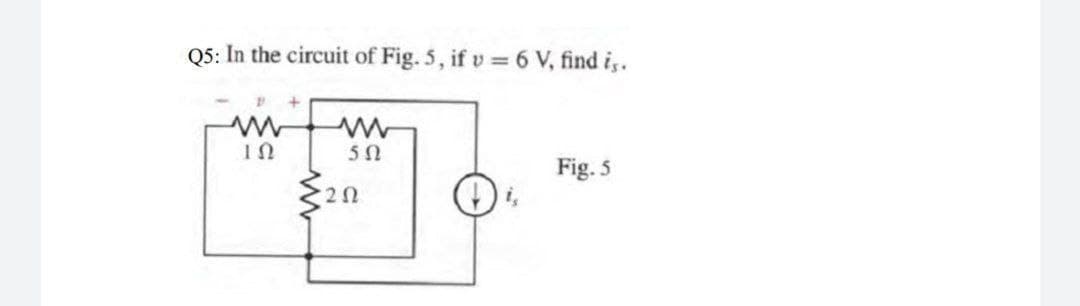 Q5: In the circuit of Fig. 5, if v = 6 V, find i,.
Fig. 5
2Ω

