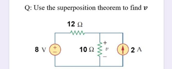 Q: Use the superposition theorem to find v
12 2
8 v (+
10 2
(4)2 A
+
