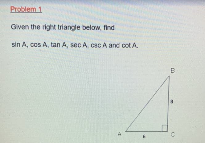 Problem 1
Given the right triangle below, find
sin A, cos A, tan A, sec A, cSc A and cot A.
8.
A
C
