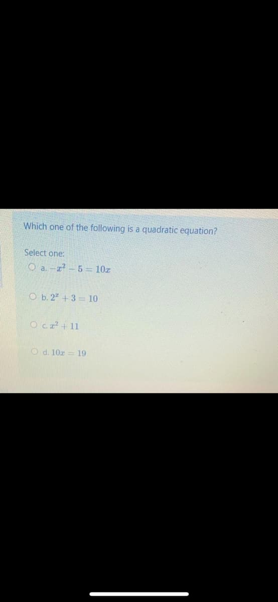 Which one of the following is a quadratic equation?
Select one:
O a.-?-5= 10z
O b. 2 +3= 10
Ocr² +11
O d. 10z = 19
