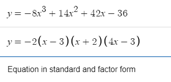 y = -8x° + 14x² + 42x – 36
|
y = -2(x – 3)(x+ 2)(4x – 3)
Equation in standard and factor form

