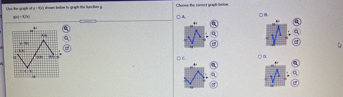 Choose the correct graph below.
Use the graph of y= f(x) shown below to graph the function g
OB.
g(x) = f(2x)
OA.
Ay
Ay
irl
OC.
OD.
Is

