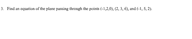 3. Find an
cquation of the plane passing through the points (-1,2,0), (2, 3, 6), and (-1, 5, 2).
