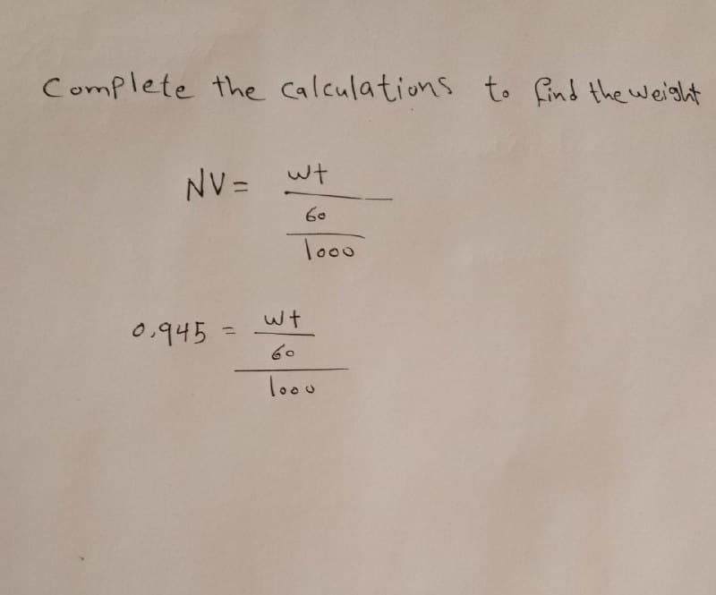 Complete the calculations to find the weight
NV= wt
60
loo0
0.945
%3D
60
loou
