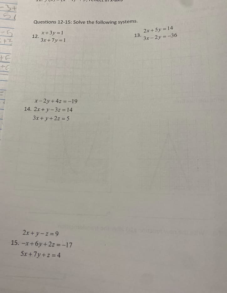 -3+
Questions 12-15: Solve the following systems.
2x + 5y = 14
13.
3x-2y =-36
x+3y = 1
12.
3x +7y = 1
x-2y+4z = -19
14. 2x + y-3z = 14
3x + y+2z = 5
2x+ y-z 9
15. -x+6y+2z = -17
5x +7y+z 4
