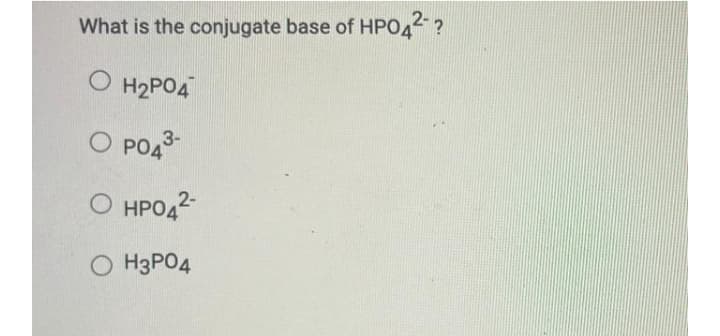 What is the conjugate base of HPO4 ?
O H2PO4
O PO4
О НРОД-
O H3PO4
