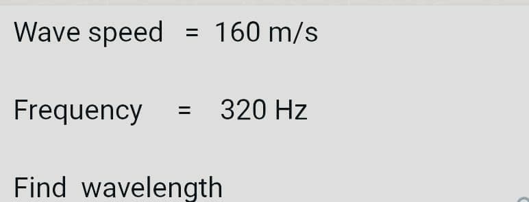 Wave speed
160 m/s
Frequency
320 Hz
Find wavelength
