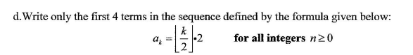 d.Write only the first 4 terms in the sequence defined by the formula given below:
k
az =
2
for all integers n20
