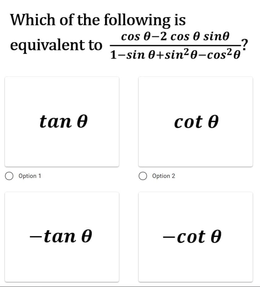 Which of the following is
equivalent to
cos 0–2 cos 0 sin0
-?
1-sin 0+sin²0-cos²0
tan 0
cot Ө
Option 1
Option 2
-tan 0
-cot 0
