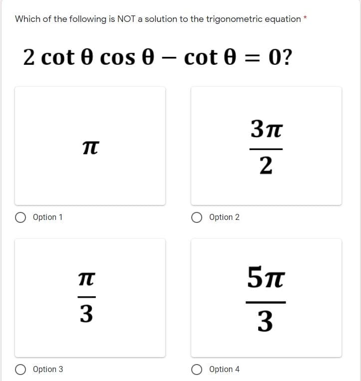 Which of the following is NOT a solution to the trigonometric equation *
2 cot 0 cos 0 – cot 0 = 0?
2
O Option 1
O Option 2
3
3
O Option 3
O Option 4
