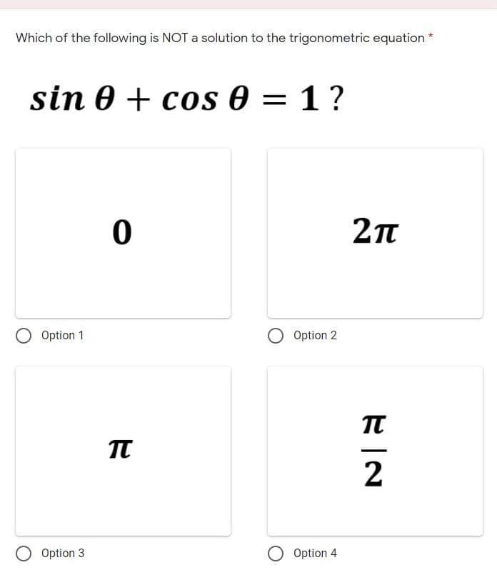 Which of the following is NOT a solution to the trigonometric equation *
sin 0 + cos 0 = 1?
2п
Option 1
Option 2
TT
2
O Option 3
O Option 4
